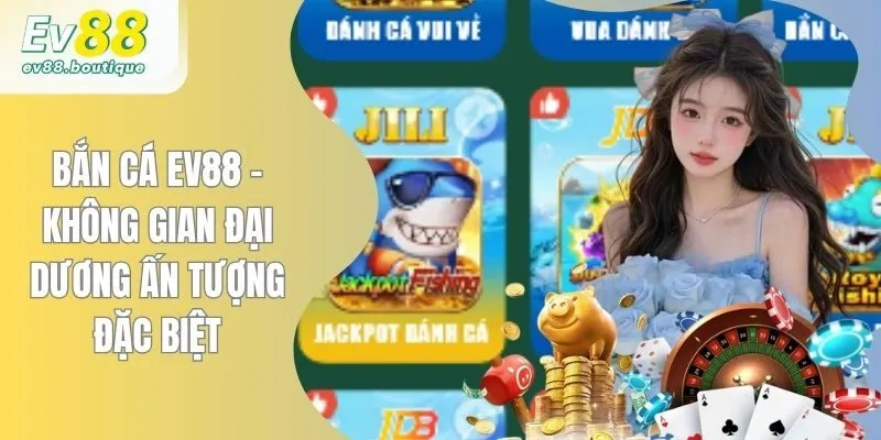 Bắn Cá EV88 - Không Gian Đại Dương Ấn Tượng Đặc Biệt