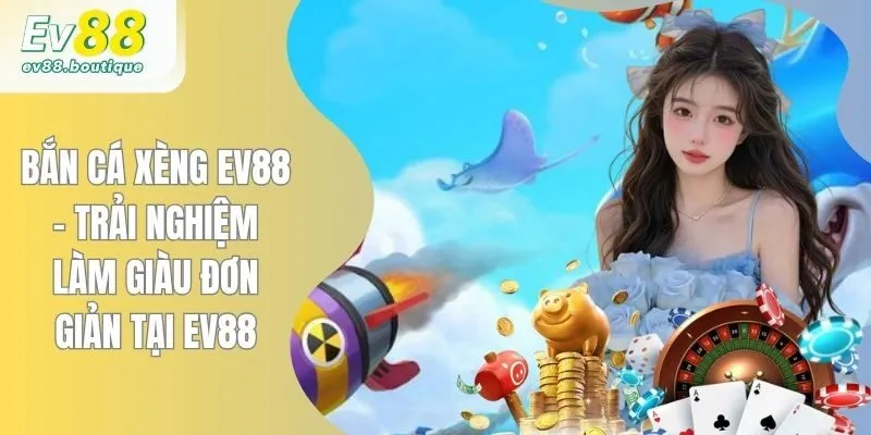 Bắn Cá Xèng EV88 - Trải Nghiệm Làm Giàu Đơn Giản Tại EV88