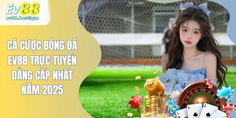 Cá Cược Bóng Đá EV88 Trực Tuyến Đẳng Cấp Nhất Năm 2025