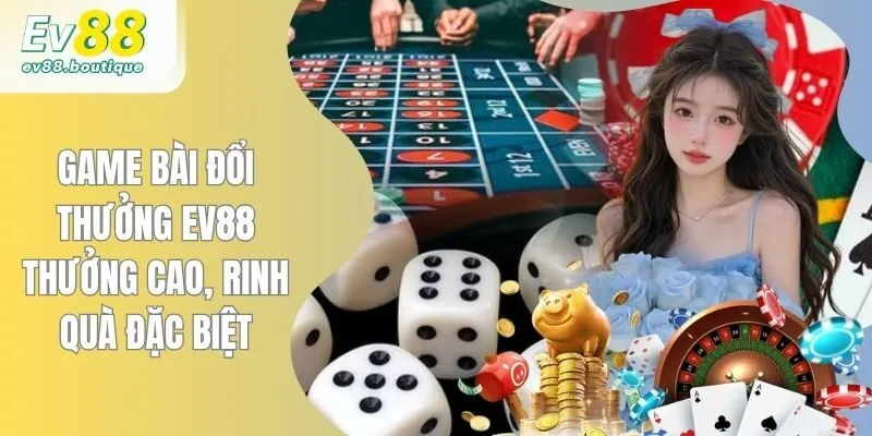 Game Bài Đổi Thưởng EV88 - Thưởng Cao, Rinh Quà Đặc Biệt