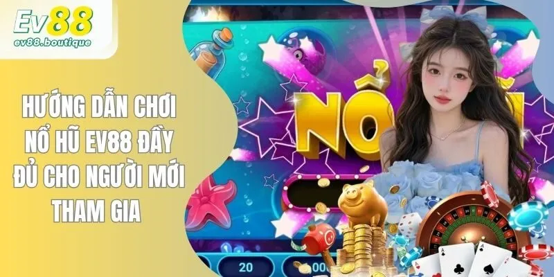 Hướng Dẫn Chơi Nổ Hũ EV88 Đầy Đủ Cho Người Mới Tham Gia