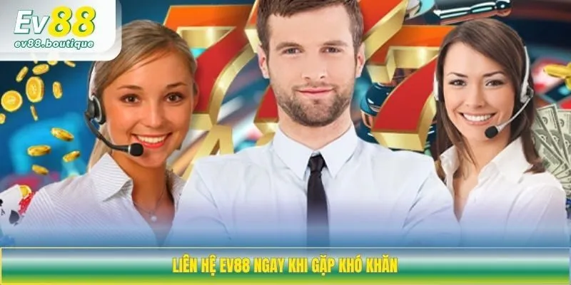 Liên hệ EV88 ngay khi gặp khó khăn