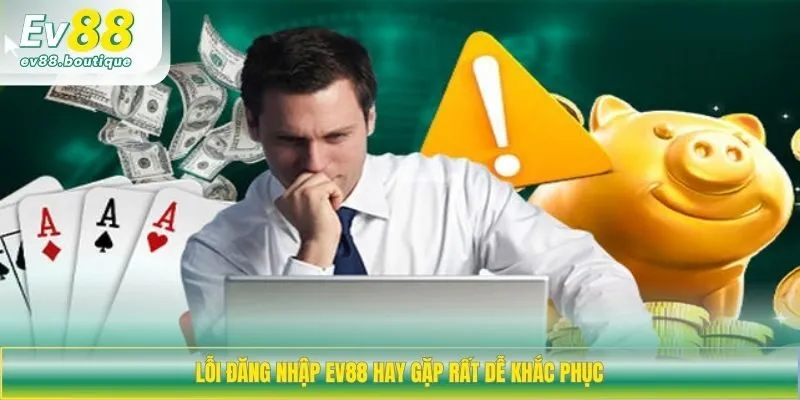 Lỗi đăng nhập EV88 hay gặp rất dễ khắc phục