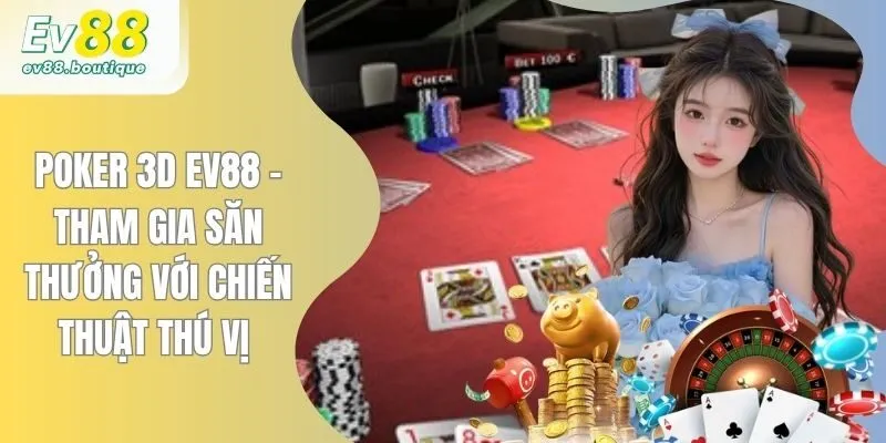 Poker 3D EV88 - Tham Gia Săn Thưởng Với Chiến Thuật Thú Vị